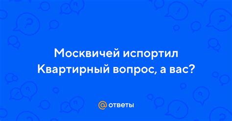 Значение и популярность цитаты "Москвичей испортил квартирный вопрос"