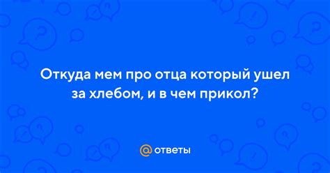 Значение и символика мема "Отец ушел за хлебом"